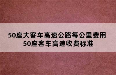 50座大客车高速公路每公里费用 50座客车高速收费标准